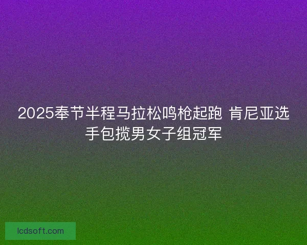 2025奉节半程马拉松鸣枪起跑 肯尼亚选手包揽男女子组冠军