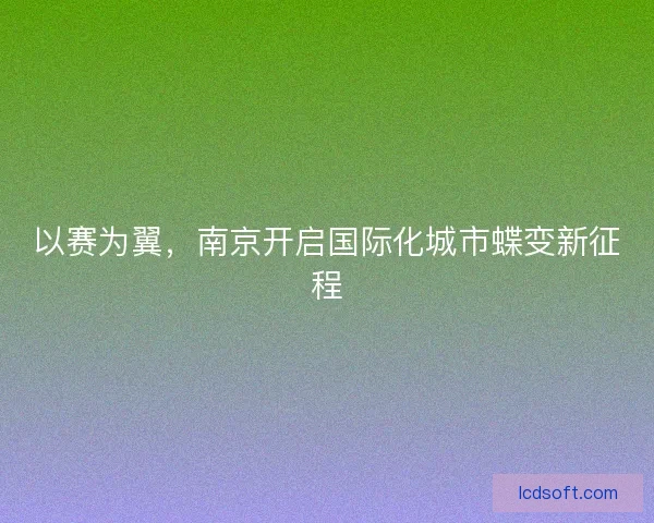 以赛为翼，南京开启国际化城市蝶变新征程