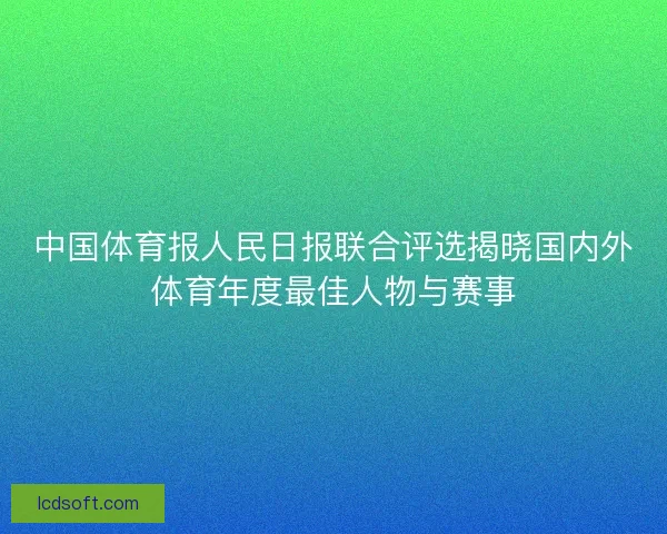 中国体育报人民日报联合评选揭晓国内外体育年度最佳人物与赛事