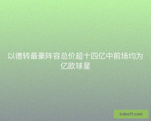 以德转最豪阵容总价超十四亿中前场均为亿欧球星