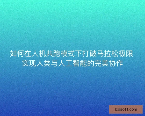 如何在人机共跑模式下打破马拉松极限 实现人类与人工智能的完美协作