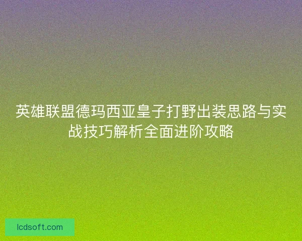 英雄联盟德玛西亚皇子打野出装思路与实战技巧解析全面进阶攻略